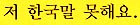 Follow this link to hear this phrase in Korean